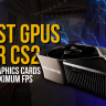 Best GPUs for CS2: Top Graphics Cards for Maximum FPS